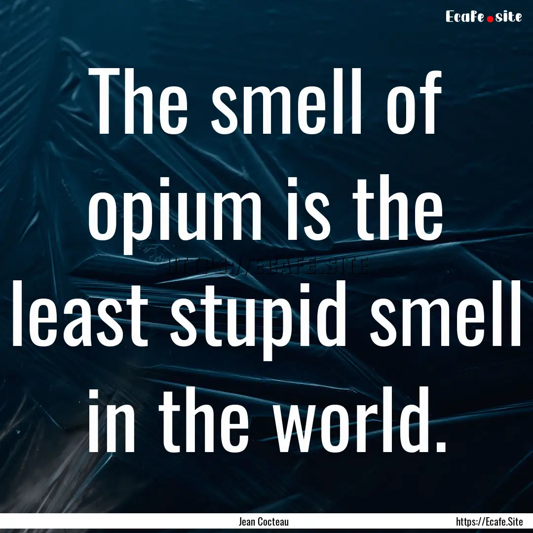 The smell of opium is the least stupid smell.... : Quote by Jean Cocteau