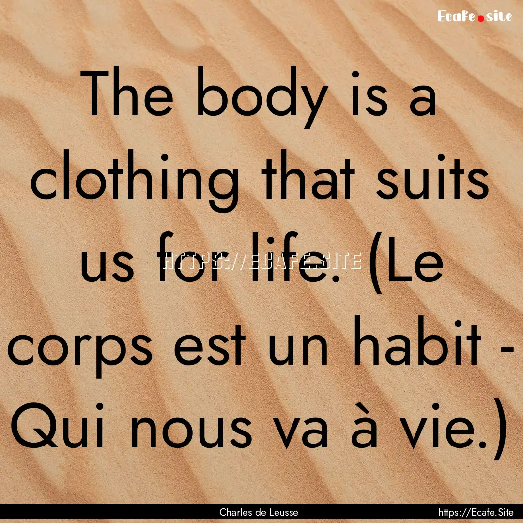 The body is a clothing that suits us for.... : Quote by Charles de Leusse