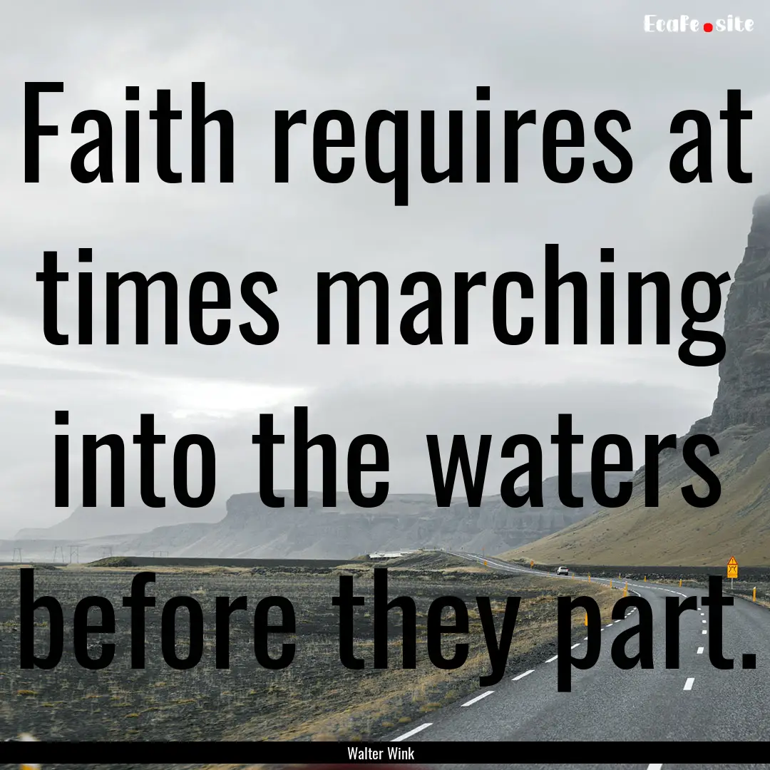 Faith requires at times marching into the.... : Quote by Walter Wink