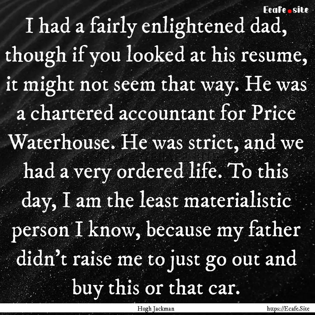 I had a fairly enlightened dad, though if.... : Quote by Hugh Jackman