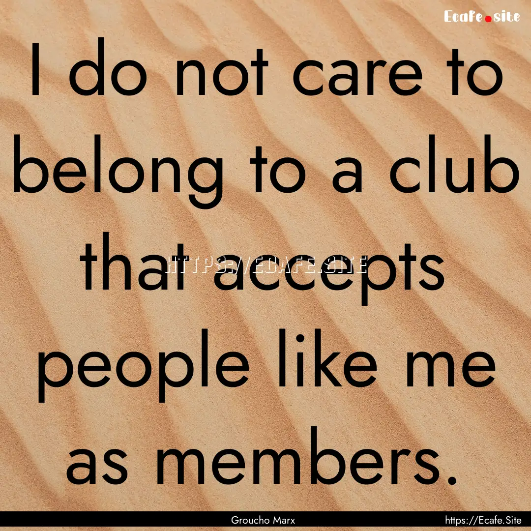 I do not care to belong to a club that accepts.... : Quote by Groucho Marx