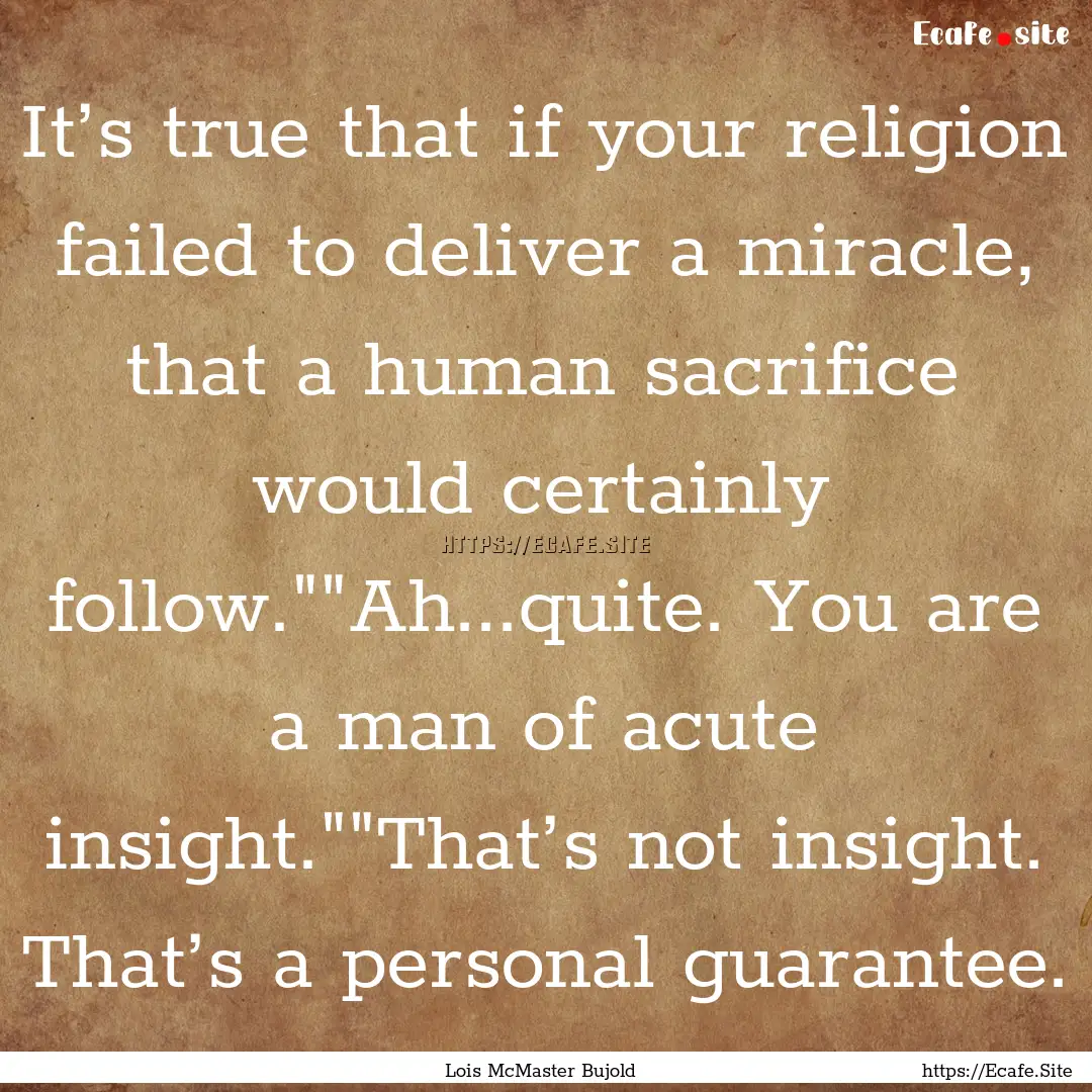 It’s true that if your religion failed.... : Quote by Lois McMaster Bujold