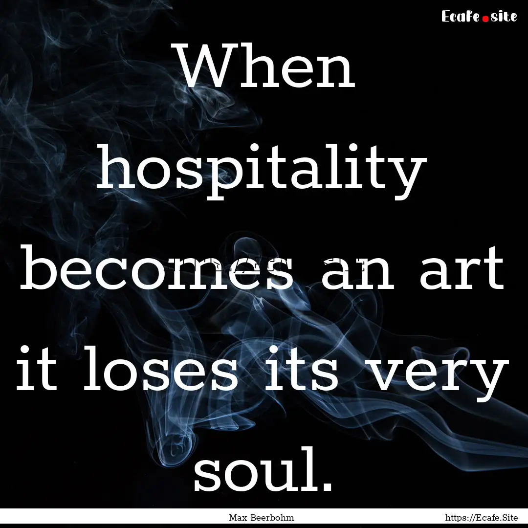 When hospitality becomes an art it loses.... : Quote by Max Beerbohm