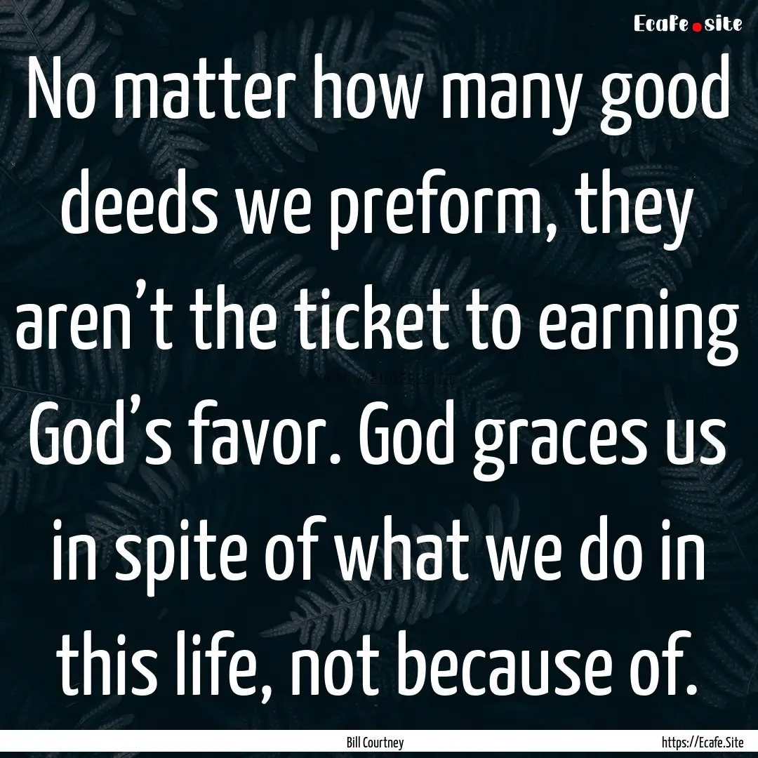 No matter how many good deeds we preform,.... : Quote by Bill Courtney