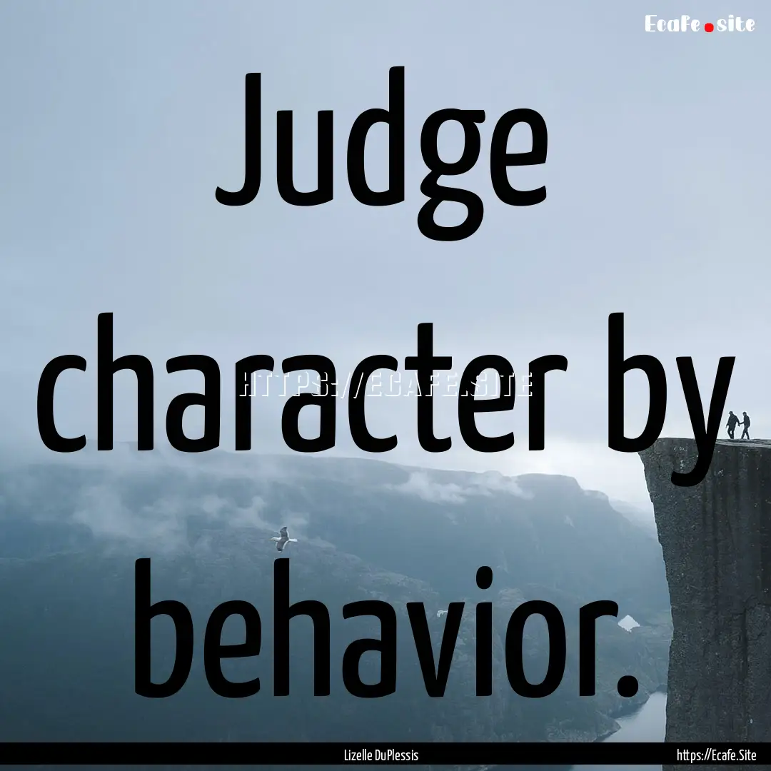 Judge character by behavior. : Quote by Lizelle DuPlessis