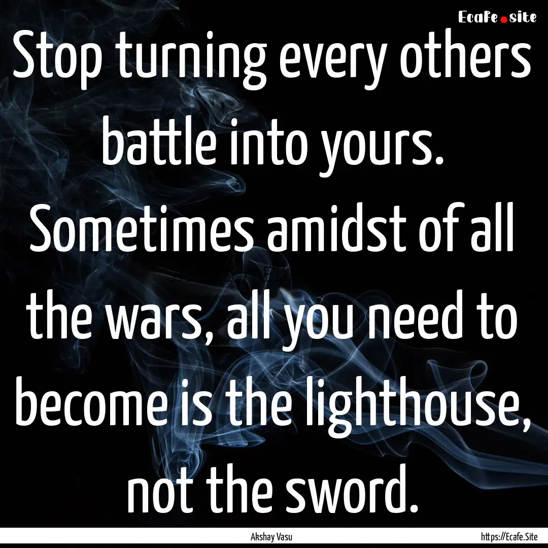 Stop turning every others battle into yours..... : Quote by Akshay Vasu