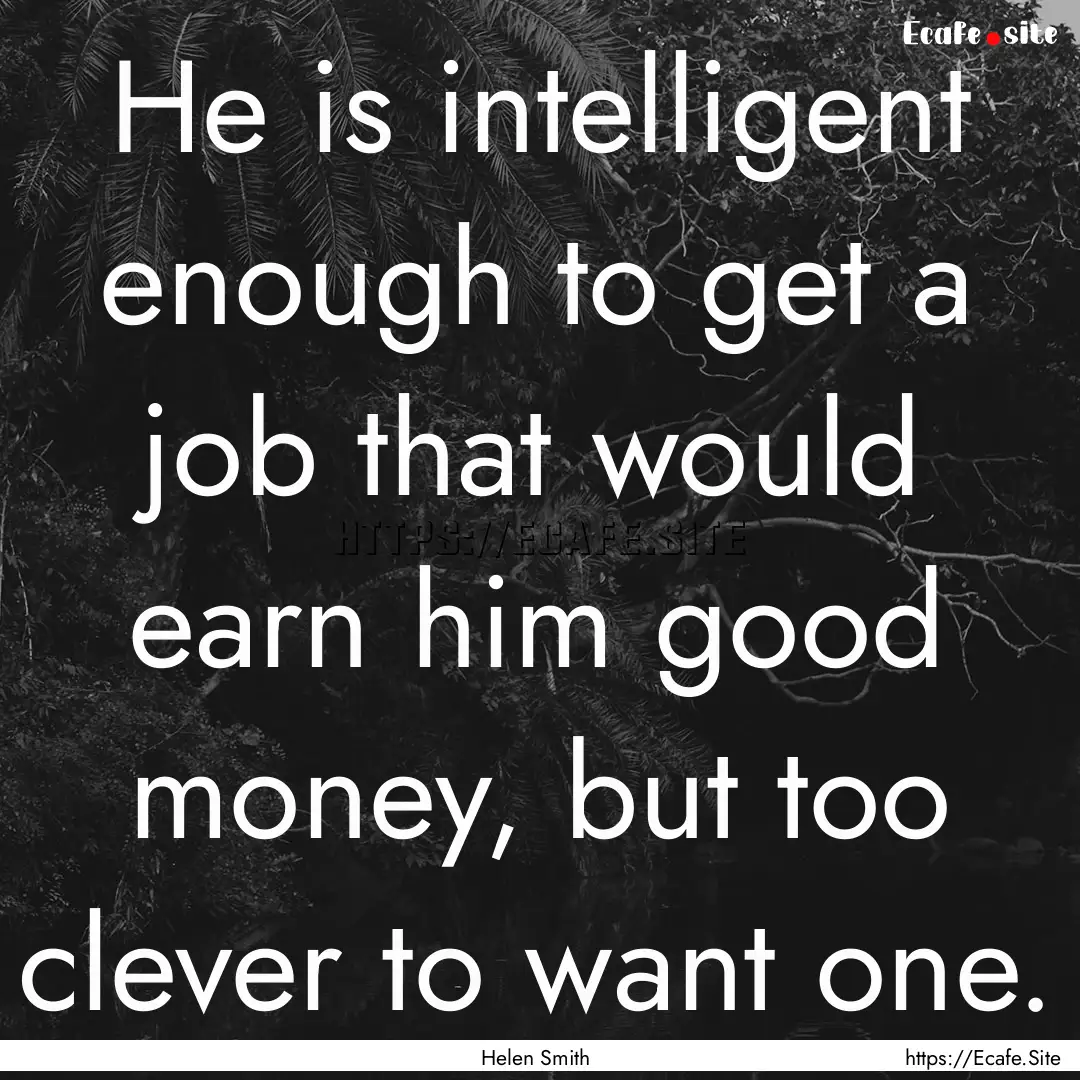 He is intelligent enough to get a job that.... : Quote by Helen Smith