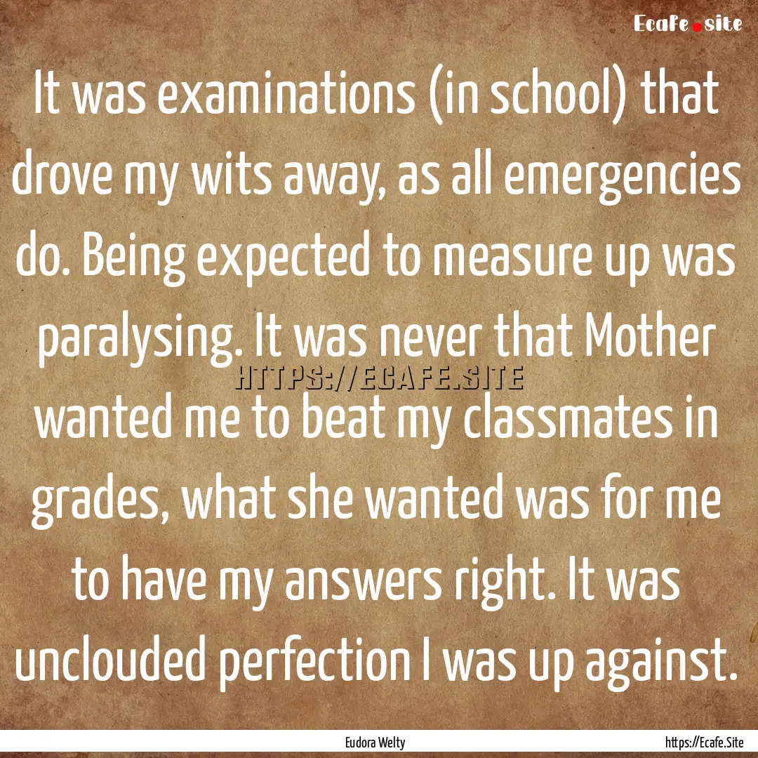 It was examinations (in school) that drove.... : Quote by Eudora Welty