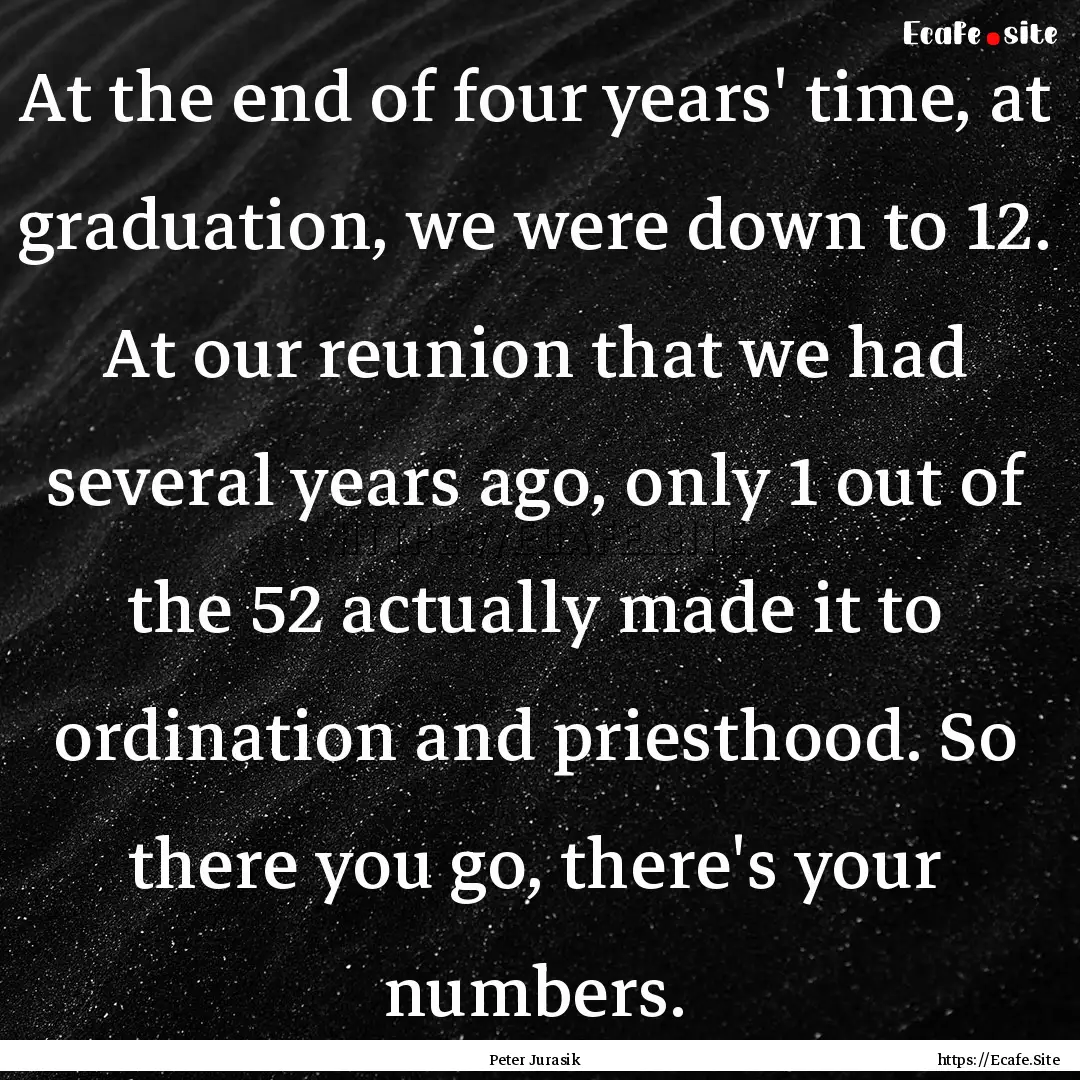 At the end of four years' time, at graduation,.... : Quote by Peter Jurasik