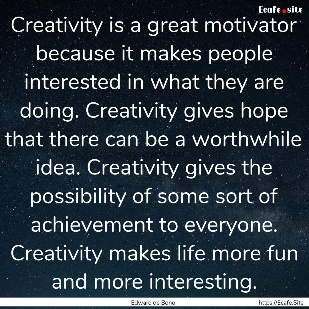 Creativity is a great motivator because it.... : Quote by Edward de Bono