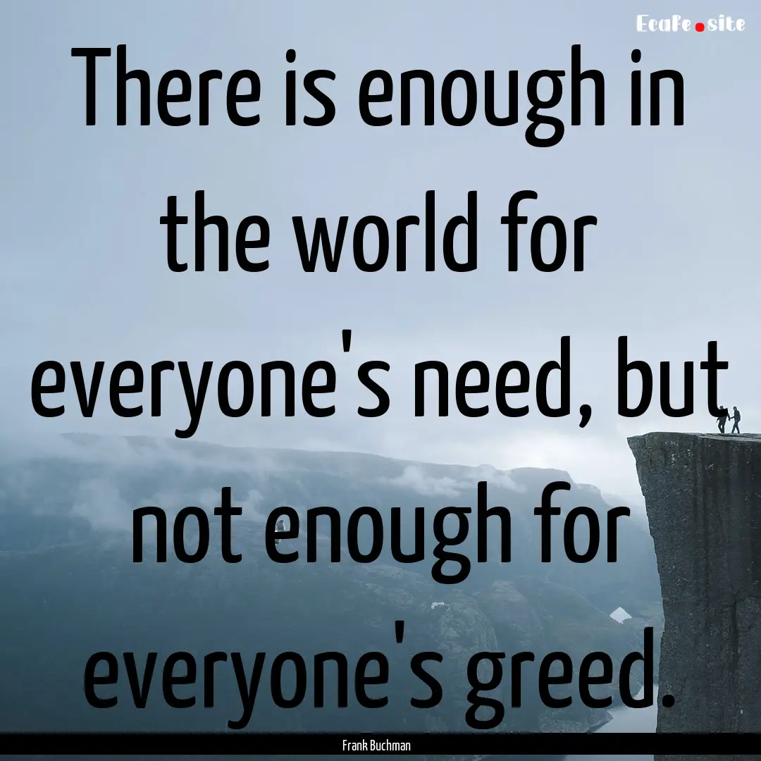 There is enough in the world for everyone's.... : Quote by Frank Buchman