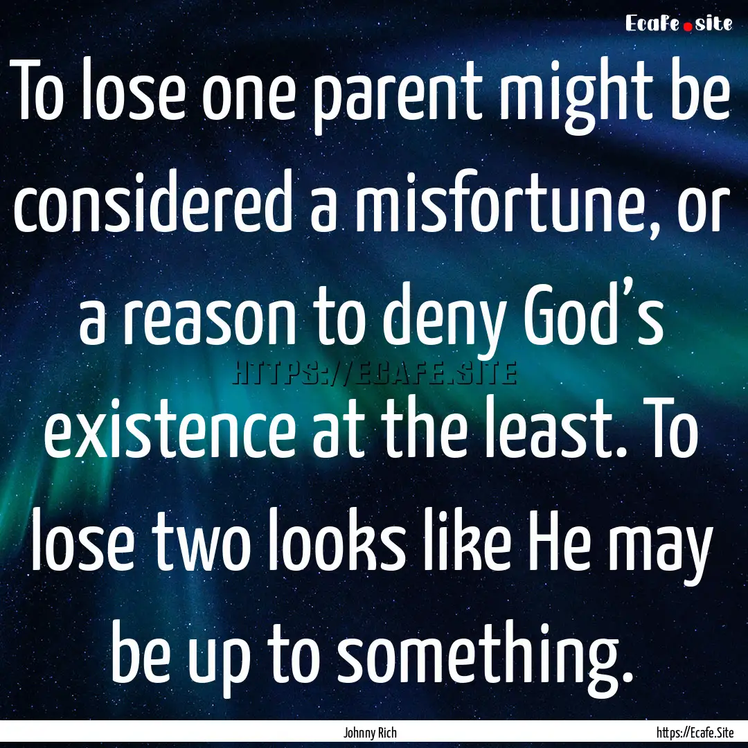 To lose one parent might be considered a.... : Quote by Johnny Rich