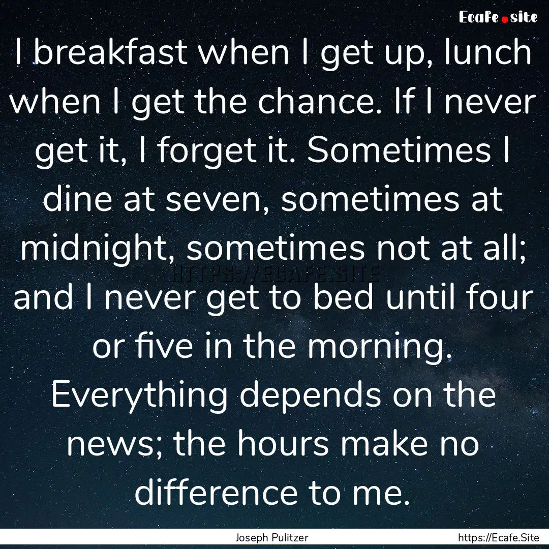 I breakfast when I get up, lunch when I get.... : Quote by Joseph Pulitzer