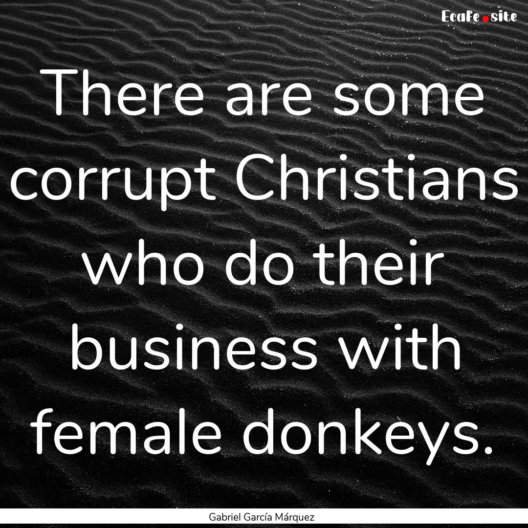 There are some corrupt Christians who do.... : Quote by Gabriel García Márquez