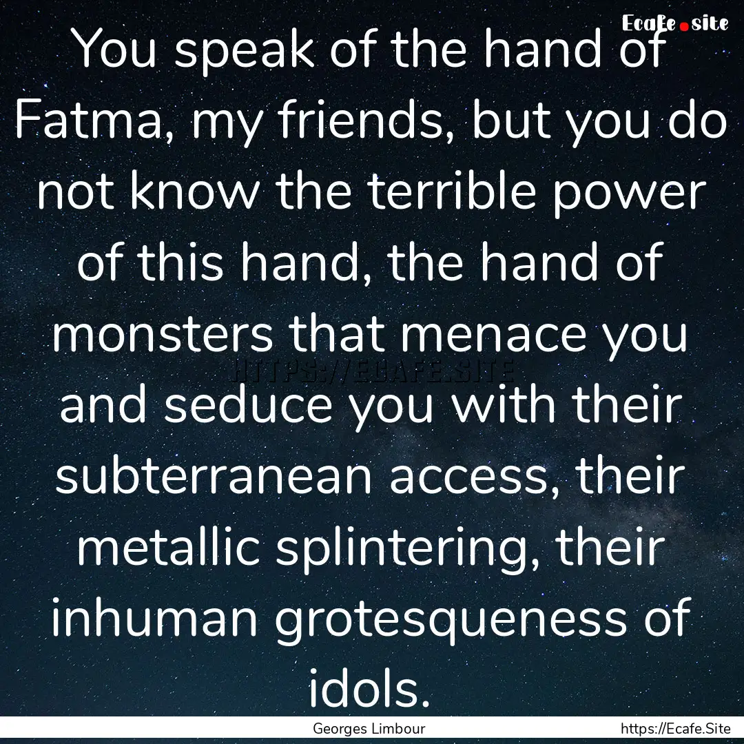 You speak of the hand of Fatma, my friends,.... : Quote by Georges Limbour