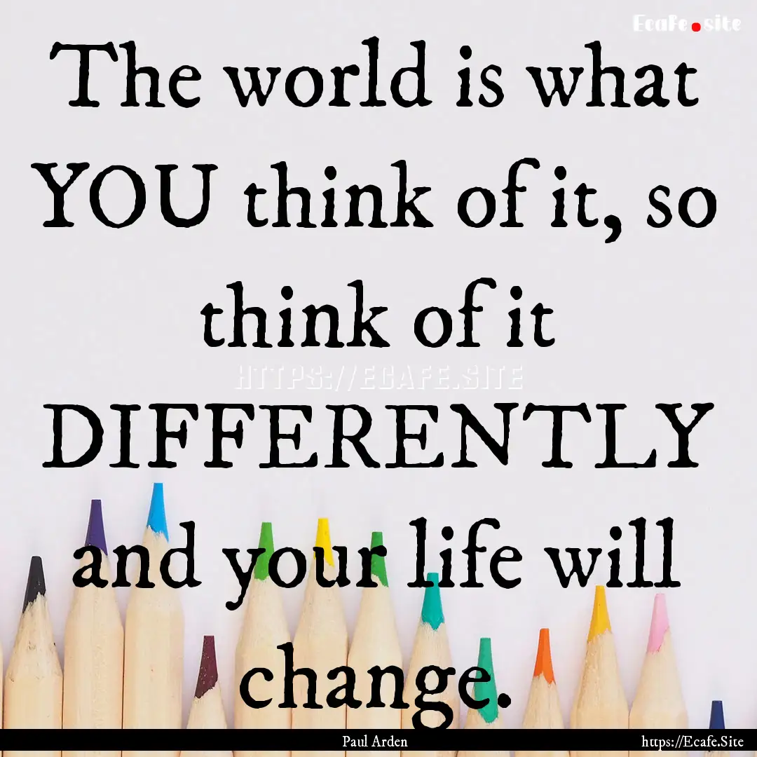 The world is what YOU think of it, so think.... : Quote by Paul Arden