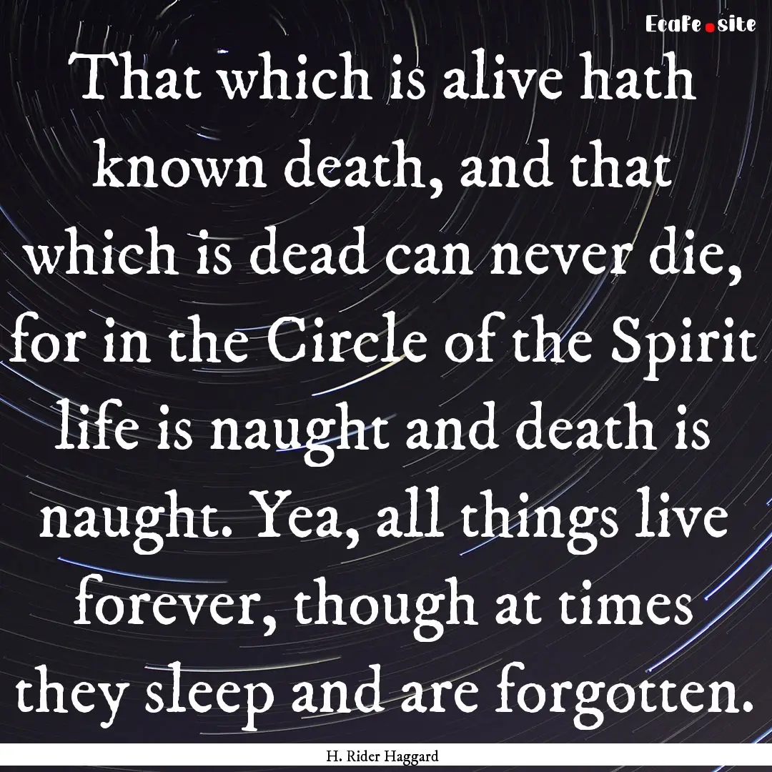 That which is alive hath known death, and.... : Quote by H. Rider Haggard