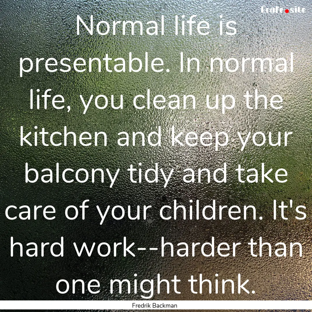 Normal life is presentable. In normal life,.... : Quote by Fredrik Backman