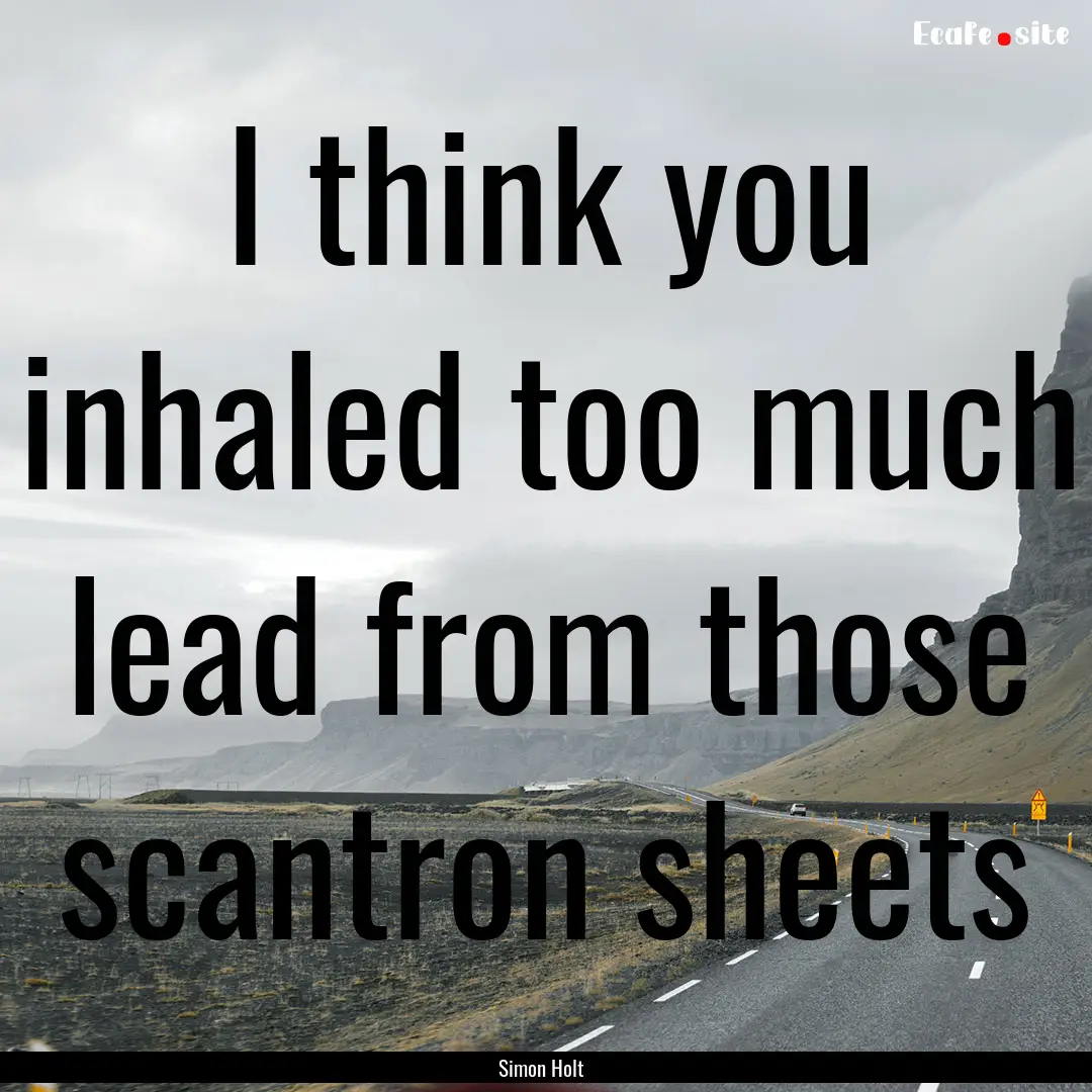 I think you inhaled too much lead from those.... : Quote by Simon Holt