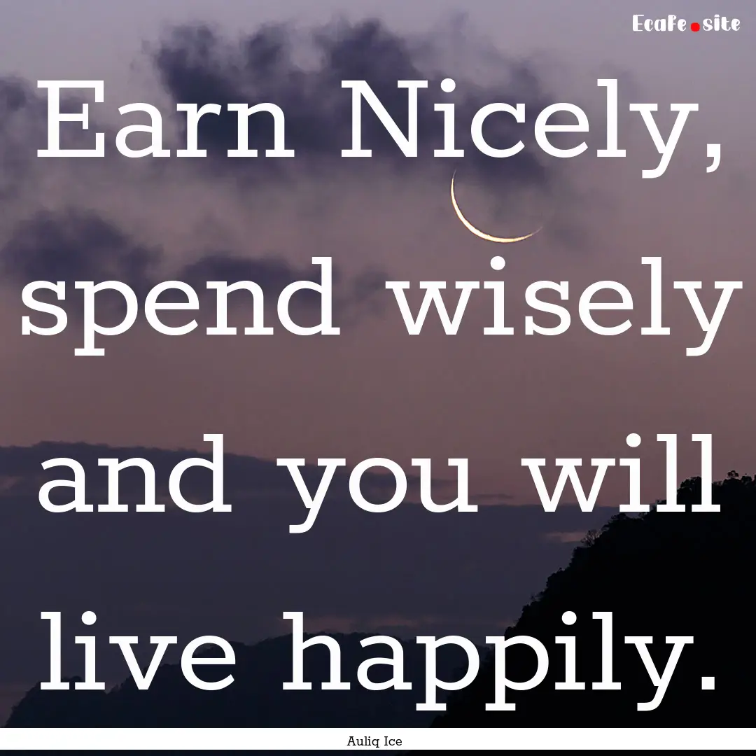 Earn Nicely, spend wisely and you will live.... : Quote by Auliq Ice