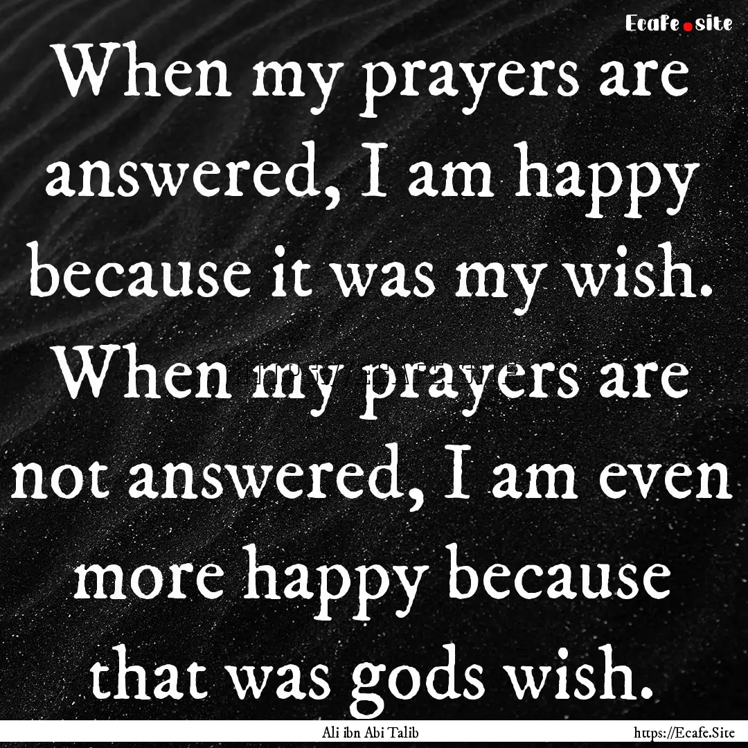 When my prayers are answered, I am happy.... : Quote by Ali ibn Abi Talib