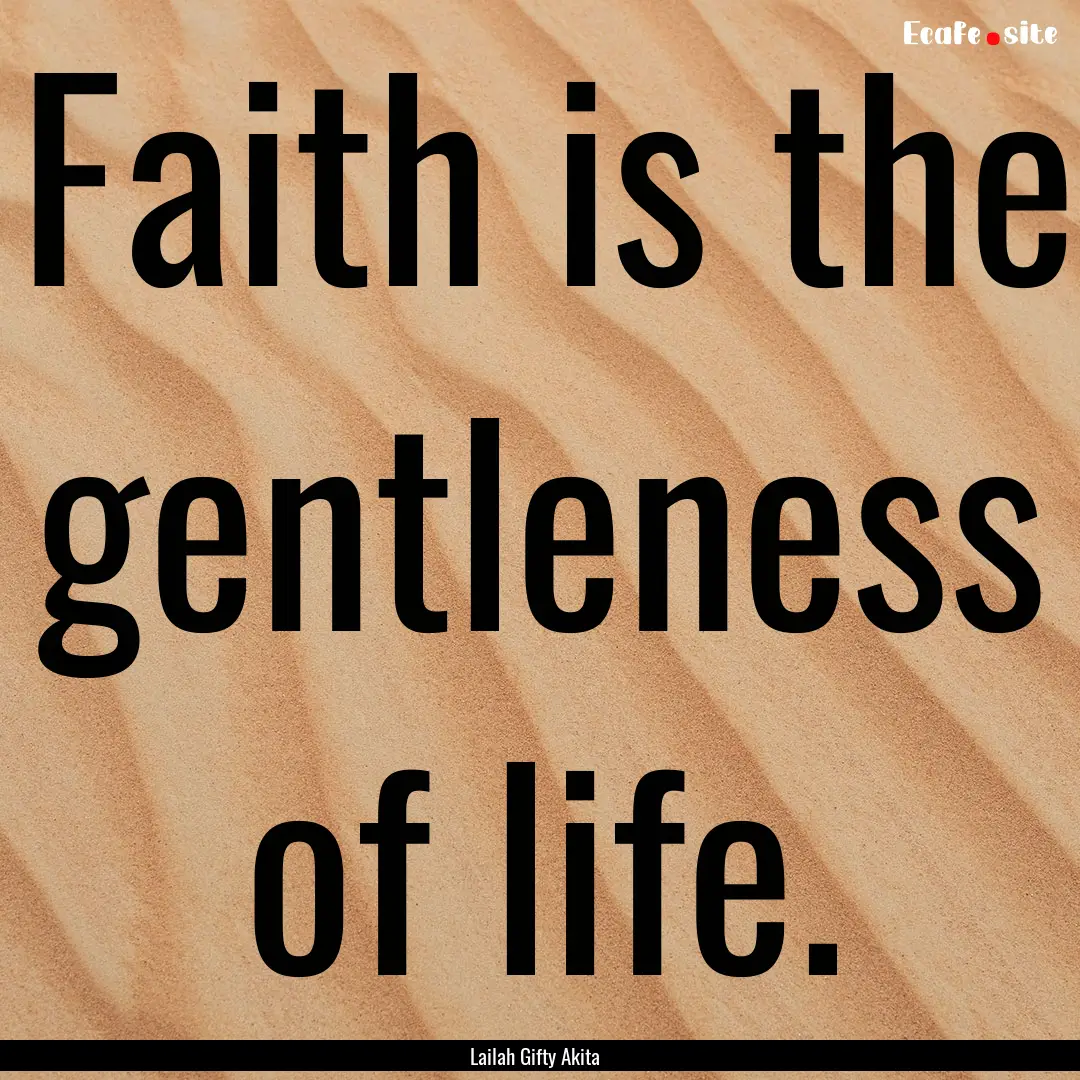 Faith is the gentleness of life. : Quote by Lailah Gifty Akita