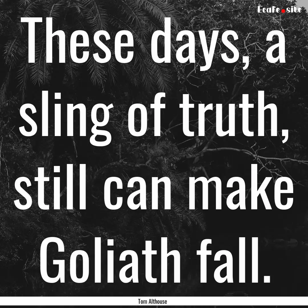 These days, a sling of truth, still can make.... : Quote by Tom Althouse