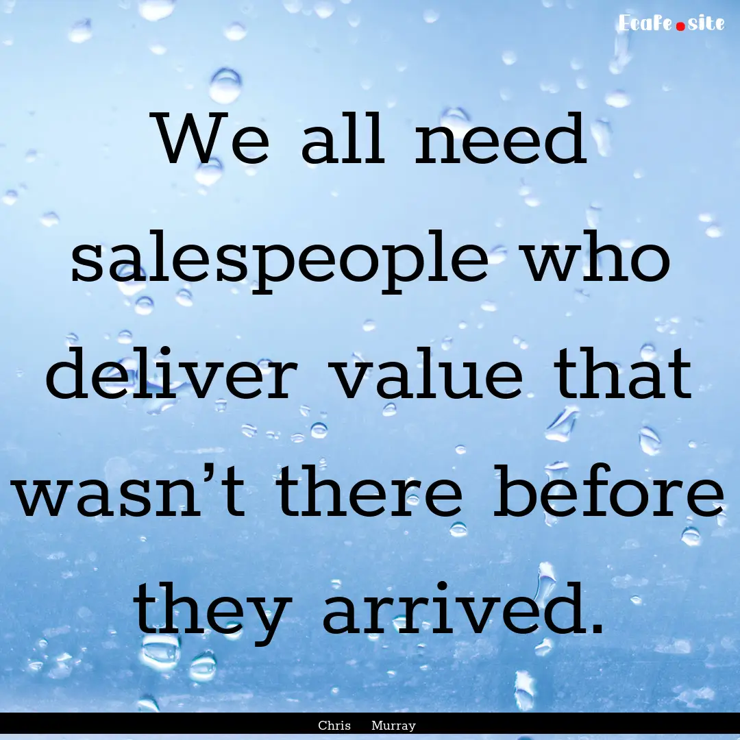 We all need salespeople who deliver value.... : Quote by Chris Murray