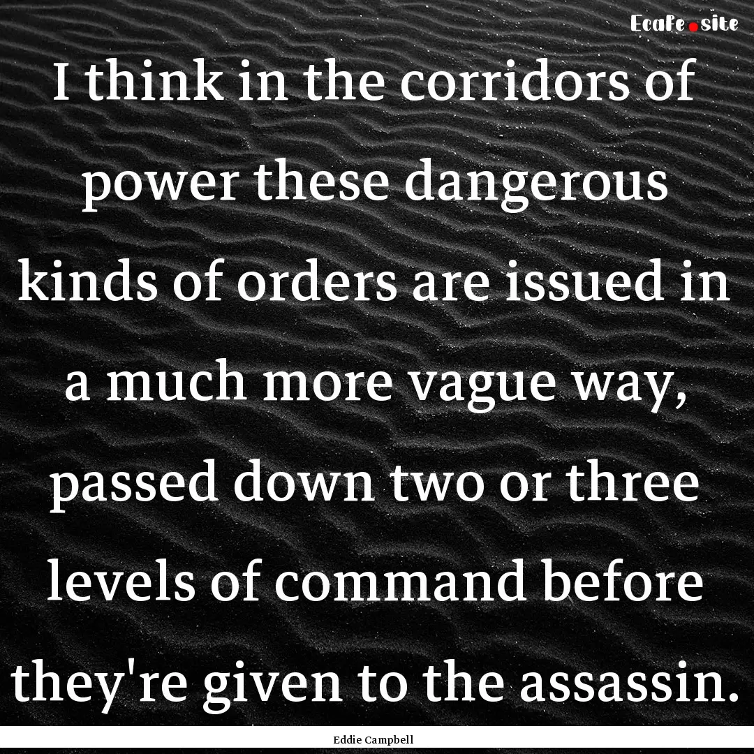 I think in the corridors of power these dangerous.... : Quote by Eddie Campbell