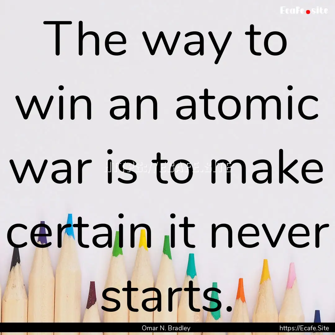 The way to win an atomic war is to make certain.... : Quote by Omar N. Bradley