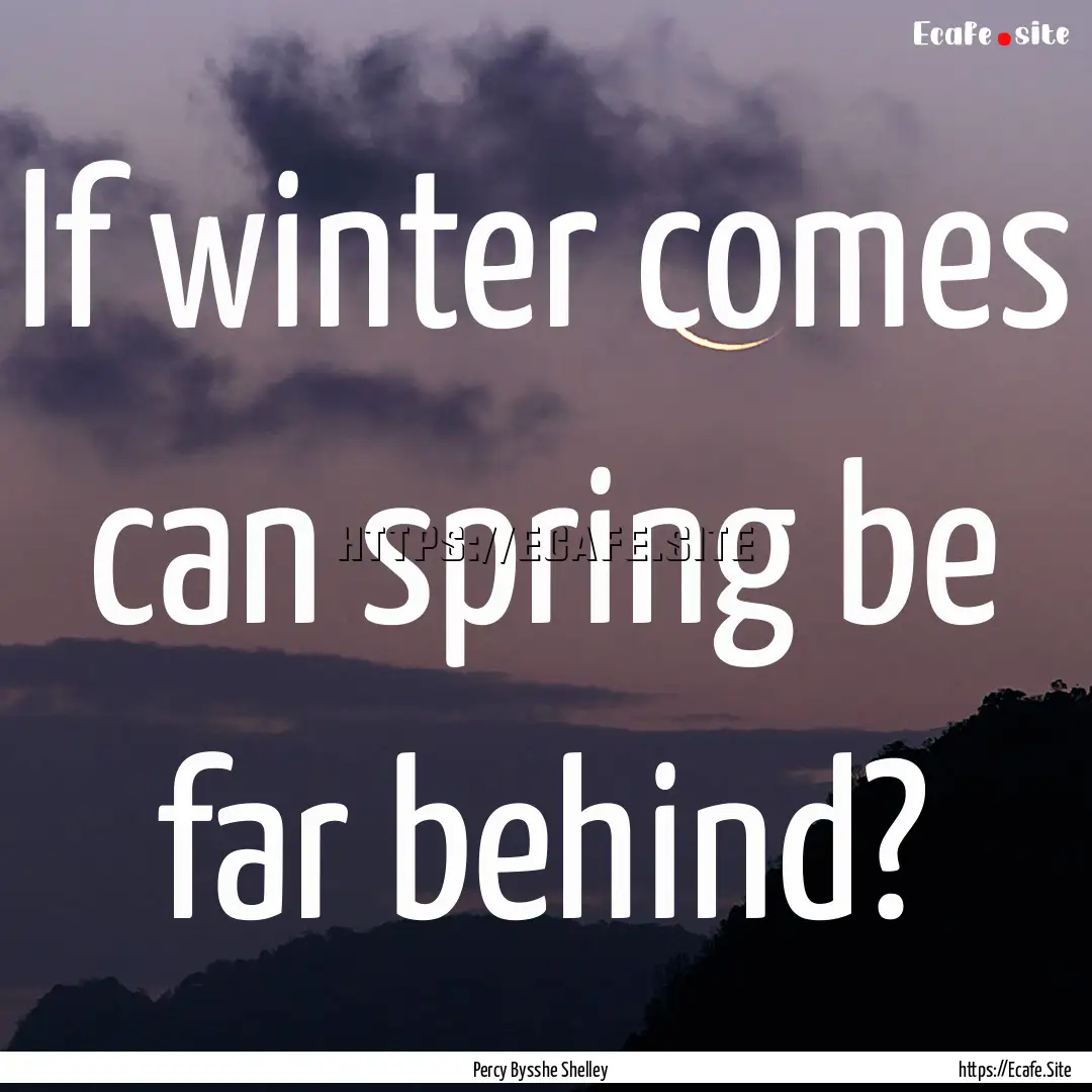 If winter comes can spring be far behind?.... : Quote by Percy Bysshe Shelley