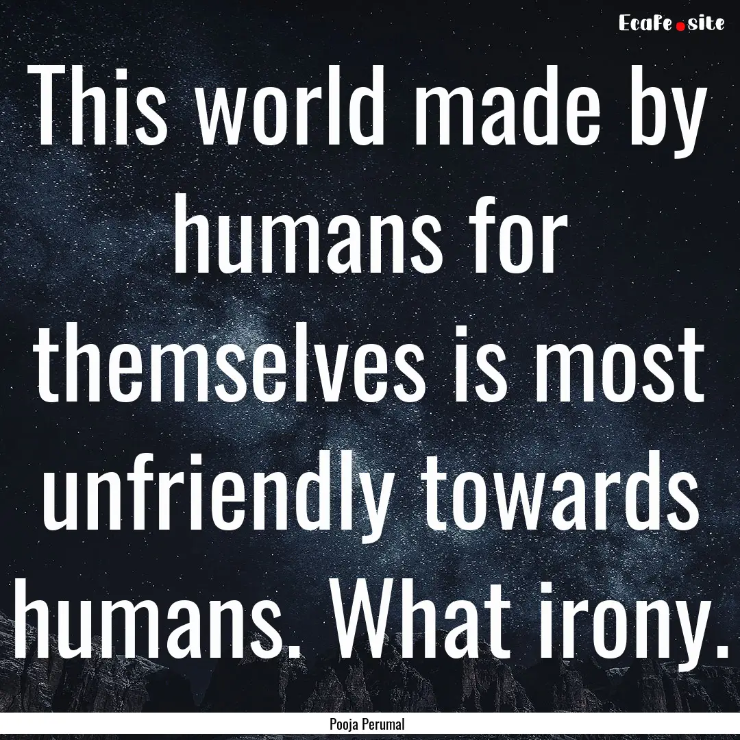 This world made by humans for themselves.... : Quote by Pooja Perumal