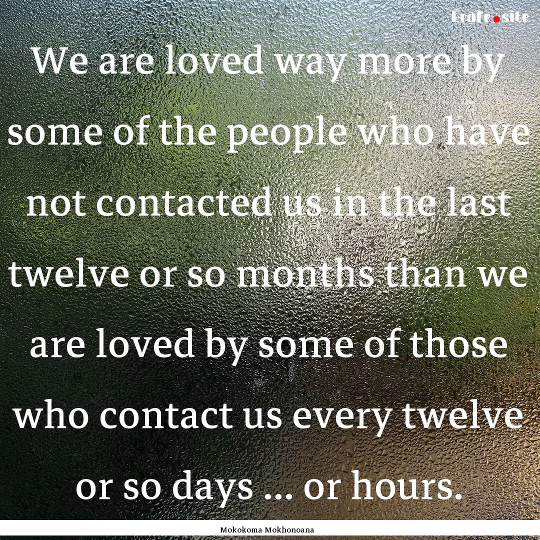 We are loved way more by some of the people.... : Quote by Mokokoma Mokhonoana