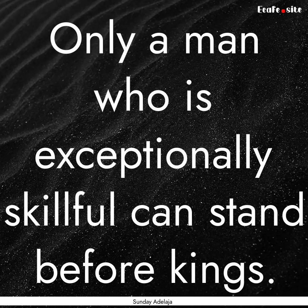 Only a man who is exceptionally skillful.... : Quote by Sunday Adelaja