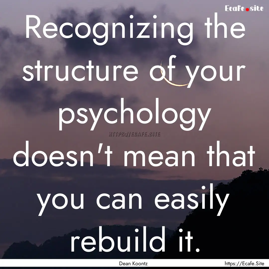 Recognizing the structure of your psychology.... : Quote by Dean Koontz