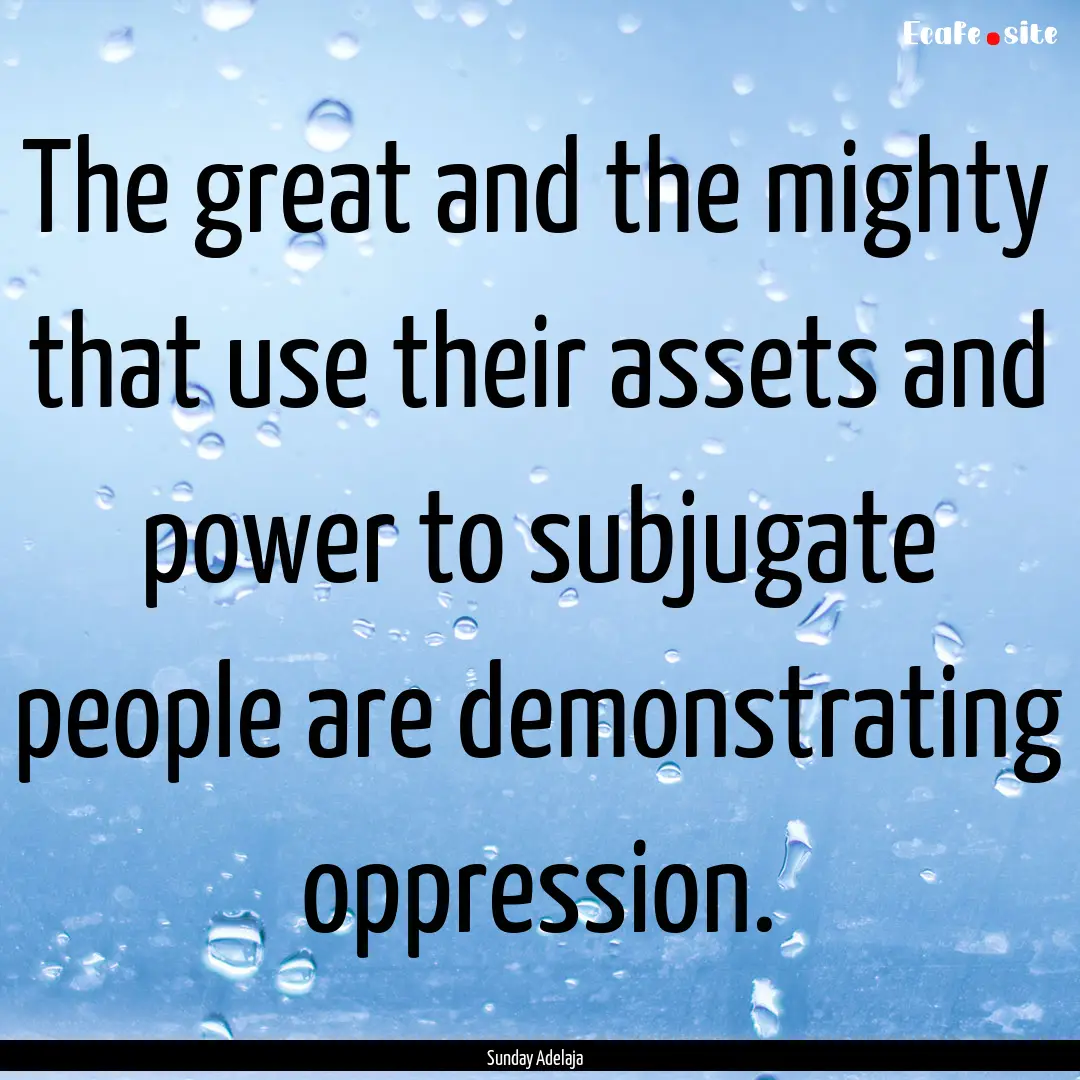 The great and the mighty that use their assets.... : Quote by Sunday Adelaja