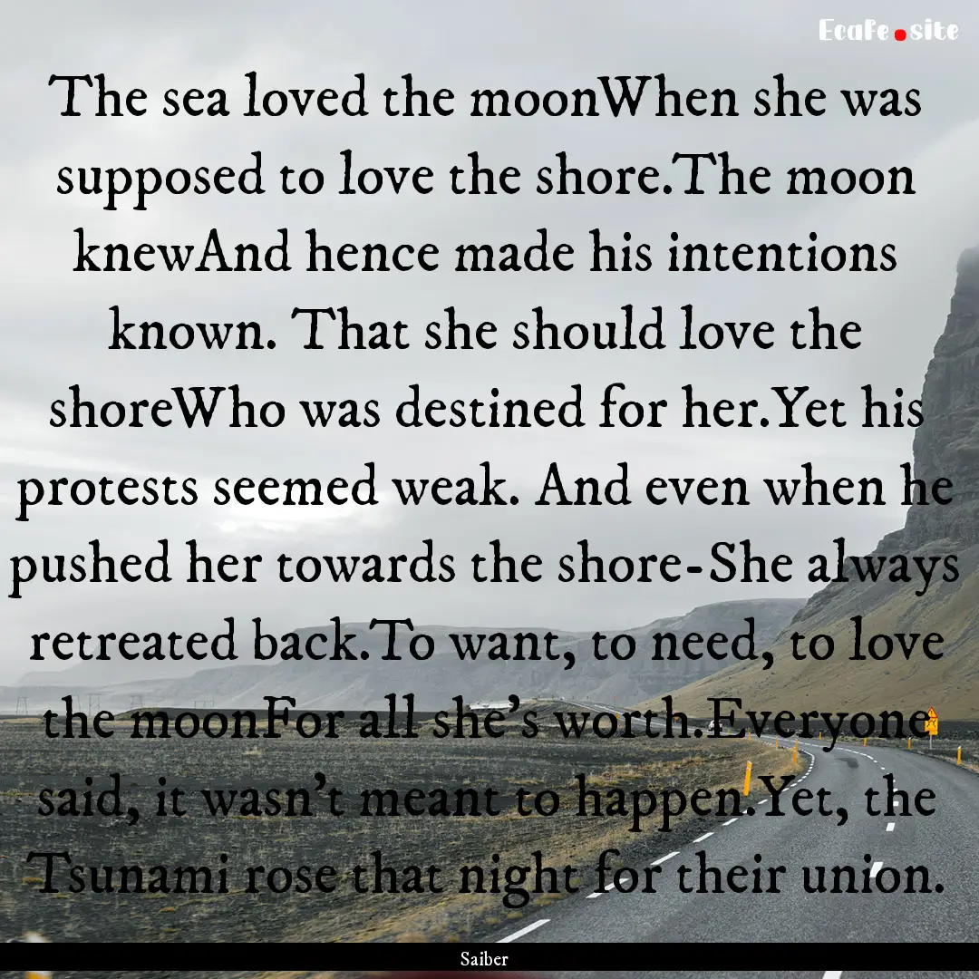 The sea loved the moonWhen she was supposed.... : Quote by Saiber