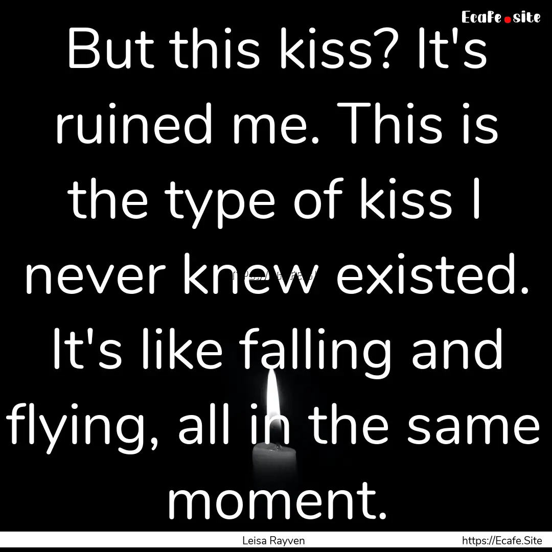 But this kiss? It's ruined me. This is the.... : Quote by Leisa Rayven