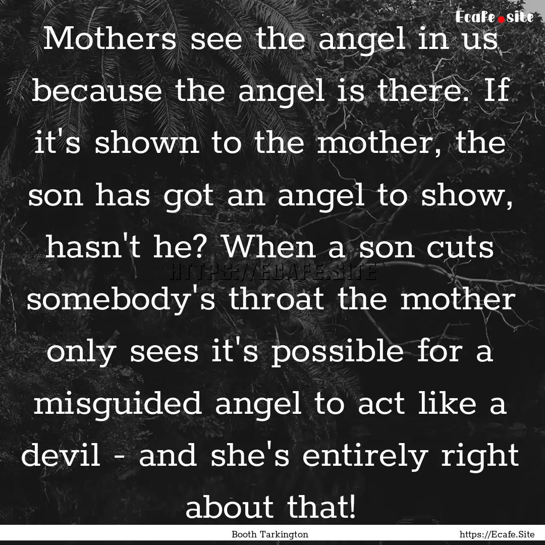 Mothers see the angel in us because the angel.... : Quote by Booth Tarkington