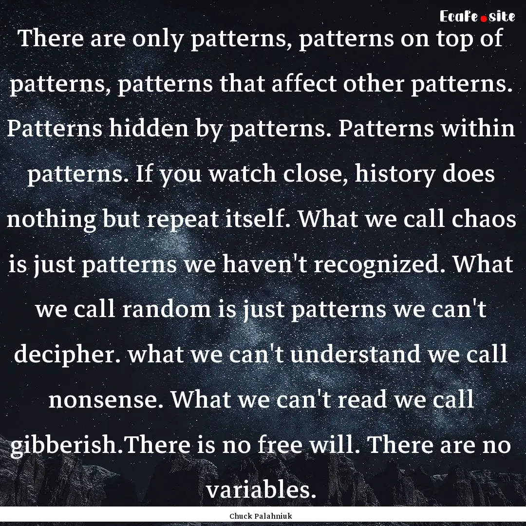 There are only patterns, patterns on top.... : Quote by Chuck Palahniuk