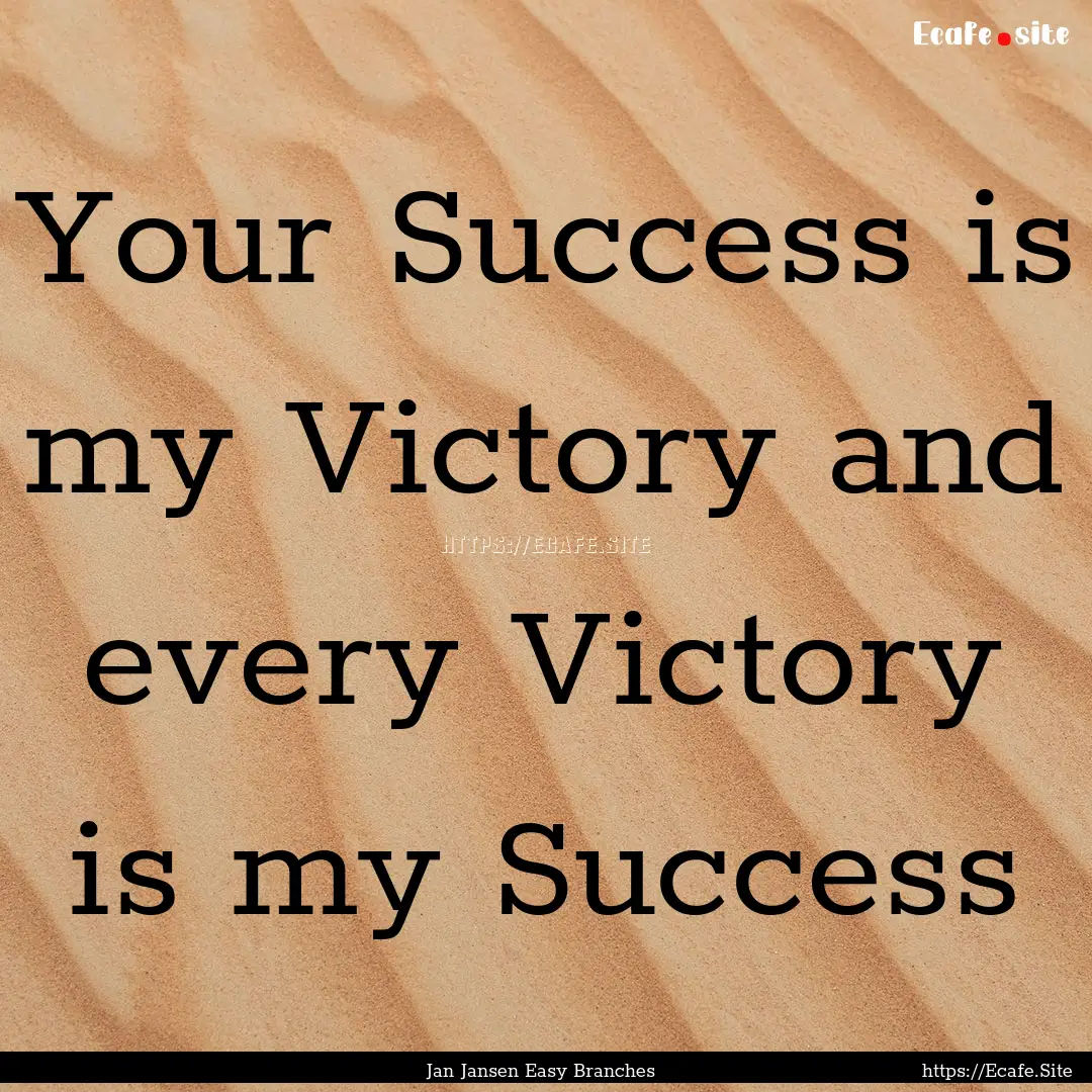 Your Success is my Victory and every Victory.... : Quote by Jan Jansen Easy Branches