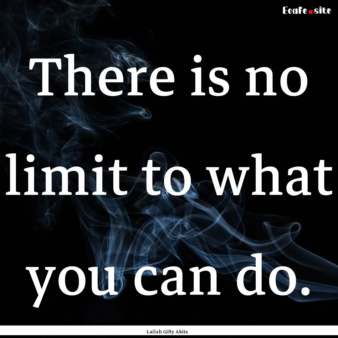 There is no limit to what you can do. : Quote by Lailah Gifty Akita