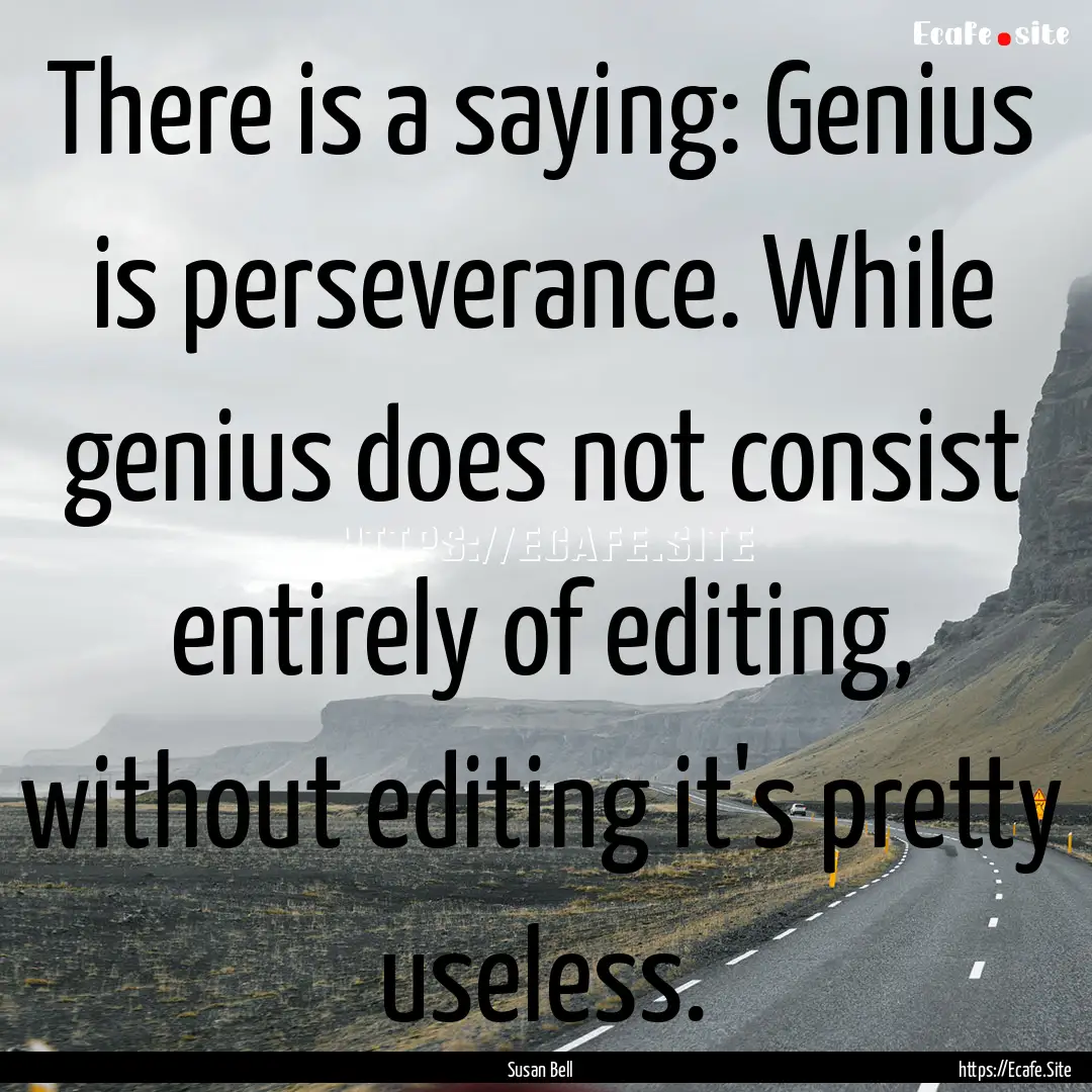 There is a saying: Genius is perseverance..... : Quote by Susan Bell