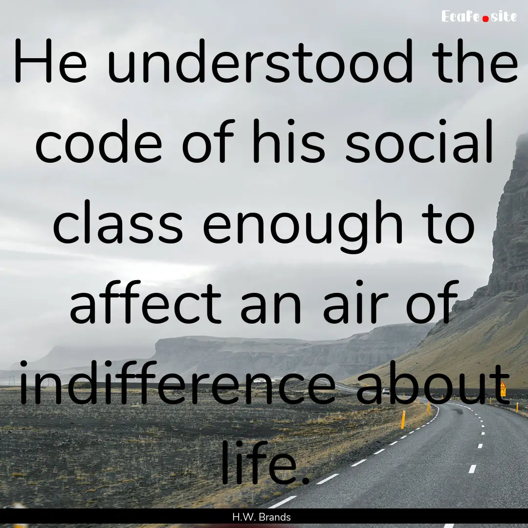 He understood the code of his social class.... : Quote by H.W. Brands