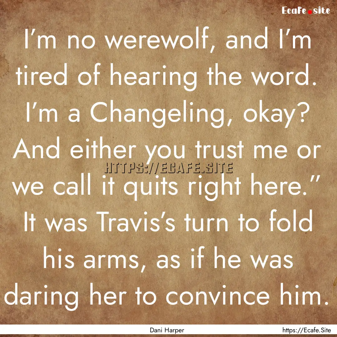 I’m no werewolf, and I’m tired of hearing.... : Quote by Dani Harper