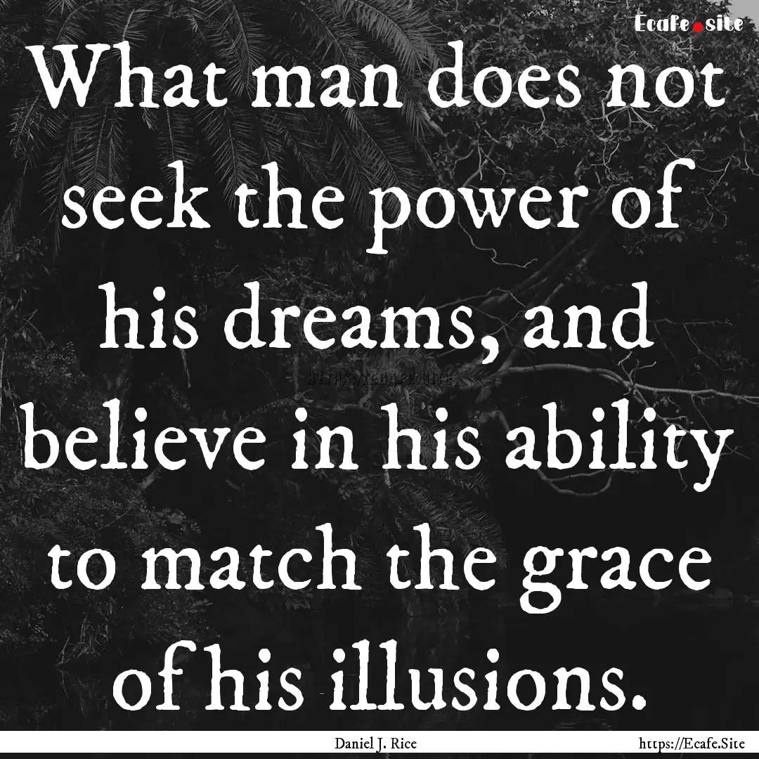 What man does not seek the power of his dreams,.... : Quote by Daniel J. Rice