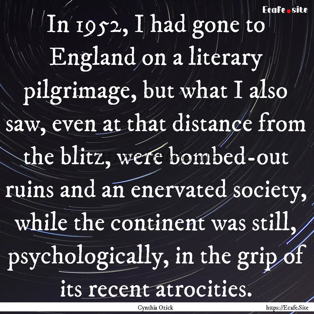 In 1952, I had gone to England on a literary.... : Quote by Cynthia Ozick