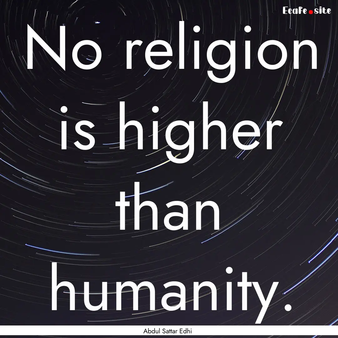 No religion is higher than humanity. : Quote by Abdul Sattar Edhi