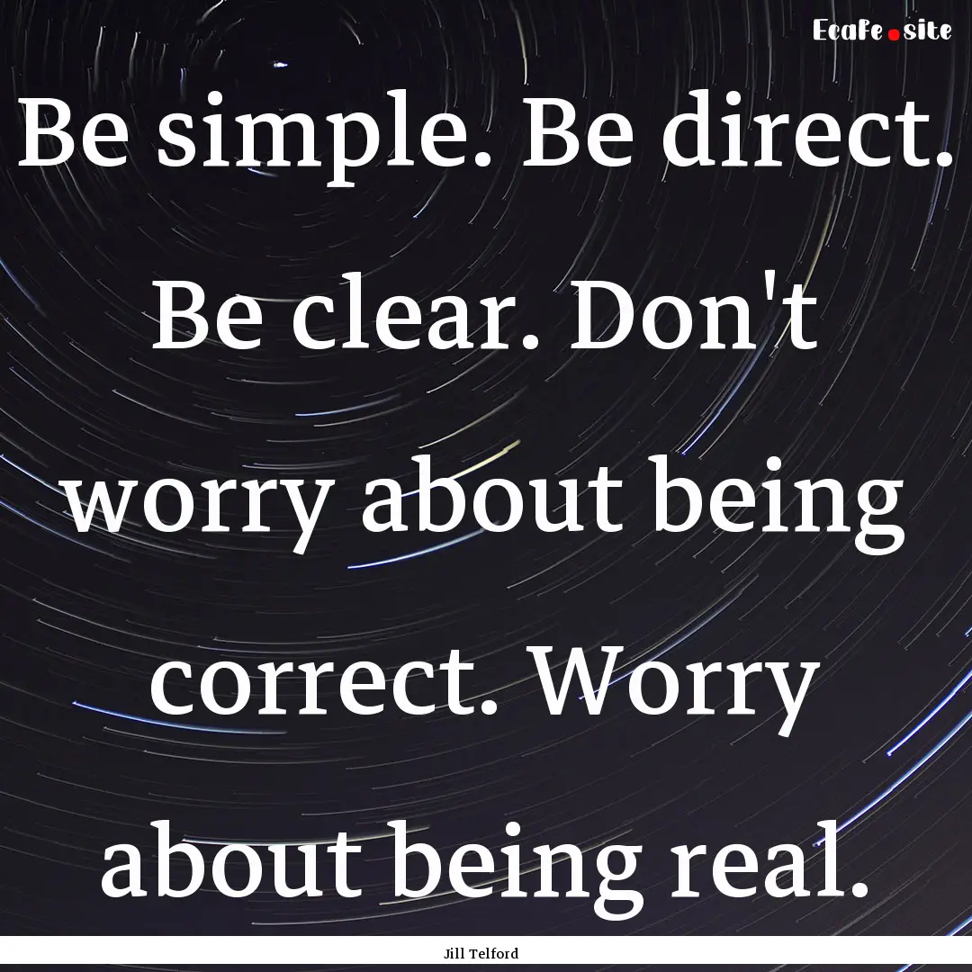 Be simple. Be direct. Be clear. Don't worry.... : Quote by Jill Telford