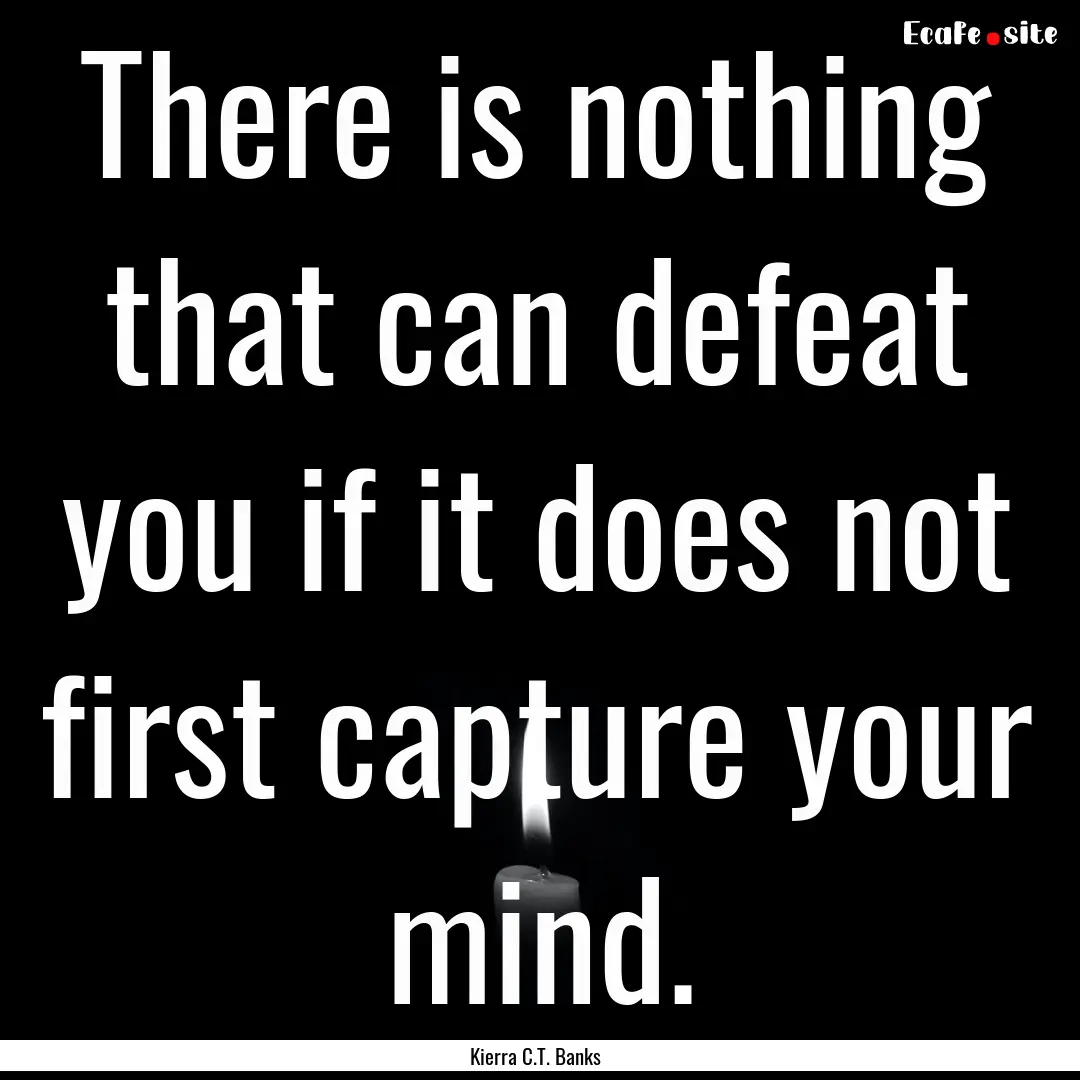 There is nothing that can defeat you if it.... : Quote by Kierra C.T. Banks